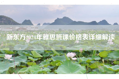 新东方2024年雅思班课价格表详细解读