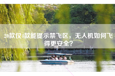 20款仅4款能提示禁飞区，无人机如何飞得更安全？