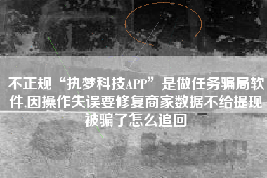不正规“执梦科技APP”是做任务骗局软件,因操作失误要修复商家数据不给提现被骗了怎么追回