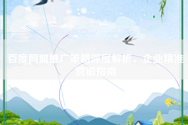 百度网盟推广策略深度解析，企业精准营销指南