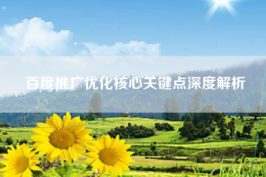 百度推广优化核心关键点深度解析