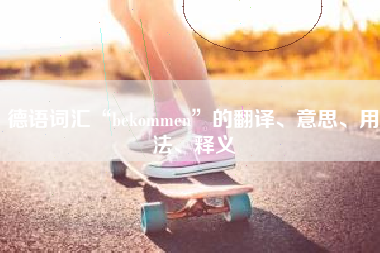 德语词汇“bekommen”的翻译、意思、用法、释义