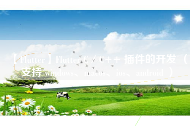 【Flutter】Flutter C／C++ 插件的开发 （支持 windows、macos、ios、android ）