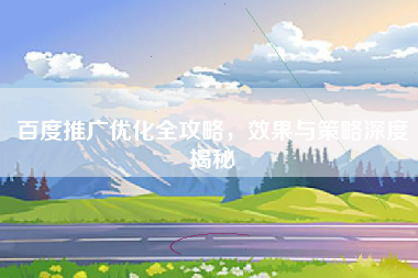 百度推广优化全攻略，效果与策略深度揭秘