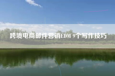 跨境电商邮件营销EDM 9个写作技巧
