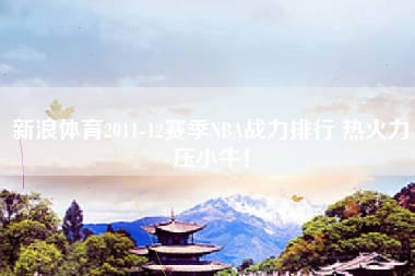 新浪体育2011-12赛季NBA战力排行 热火力压小牛！