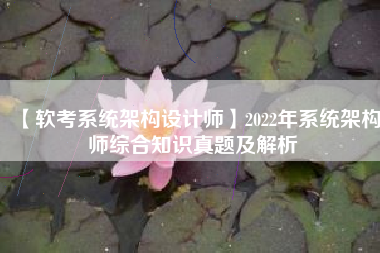 【软考系统架构设计师】2022年系统架构师综合知识真题及解析