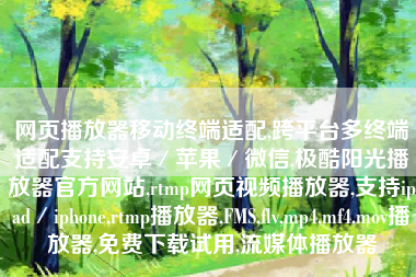 网页播放器移动终端适配,跨平台多终端适配支持安卓／苹果／微信,极酷阳光播放器官方网站,rtmp网页视频播放器,支持ipad／iphone,rtmp播放器,FMS,flv,mp4,mf4,mov播放器,免费下载试用,流媒体播放器