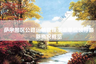 萨尔图区公路运输管理事业单位领导最新概况概览