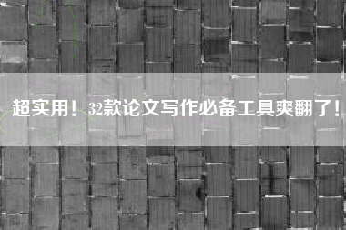 超实用！32款论文写作必备工具爽翻了！