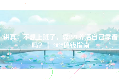 讲真，不想上班了，靠PPT养活自己靠谱吗？｜ 2022搞钱指南