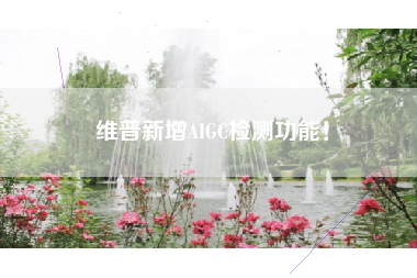 维普新增AIGC检测功能！