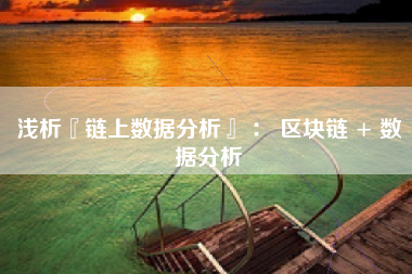 浅析『链上数据分析』 ： 区块链 + 数据分析