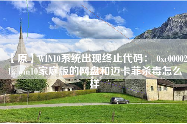 【原】WIN10系统出现终止代码： 0xc000021a win10家庭版的网盘和迈卡菲杀毒怎么样