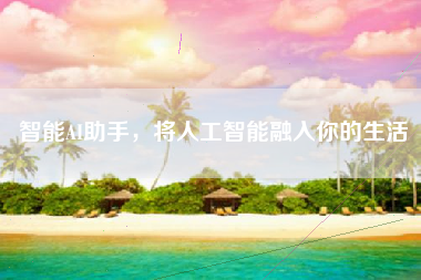 智能AI助手，将人工智能融入你的生活