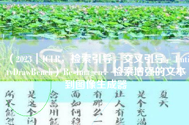 （2023｜ICLR，检索引导，交叉引导，EntityDrawBench）Re-Imagen：检索增强的文本到图像生成器