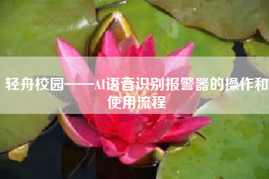 轻舟校园——AI语音识别报警器的操作和使用流程