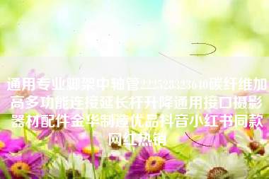 通用专业脚架中轴管222528323640碳纤维加高多功能连接延长杆升降通用接口摄影器材配件金华制造优品抖音小红书同款网红热销 通用专业脚架中轴管222528323640碳纤维加高多功能连接延长杆升降通用接口摄影器材配件金华制造优品抖音小红书同款网红热销