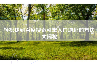 轻松找到百度搜索引擎入口地址的方法大揭秘