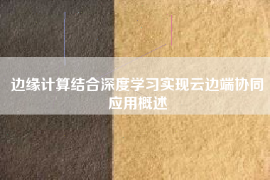 边缘计算结合深度学习实现云边端协同应用概述