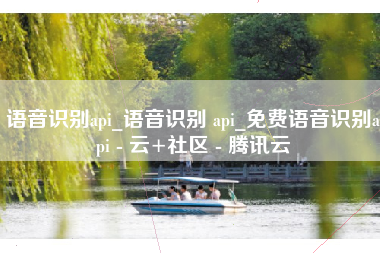 语音识别api_语音识别 api_免费语音识别api - 云+社区 - 腾讯云