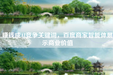 赚钱成AI竞争关键词，百度商家智能体展示商业价值
