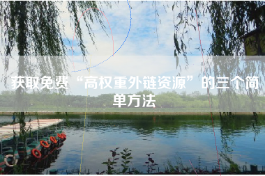 获取免费“高权重外链资源”的三个简单方法
