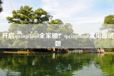 开启springcloud全家桶：springcloud常见面试题
