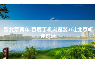 新北京青年 百度手机浏览器AI让北京听你说话