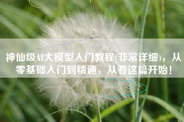 神仙级AI大模型入门教程(非常详细)，从零基础入门到精通，从看这篇开始！
