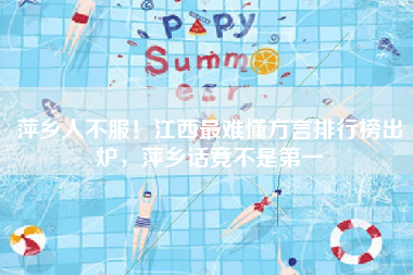 萍乡人不服！江西最难懂方言排行榜出炉，萍乡话竟不是第一