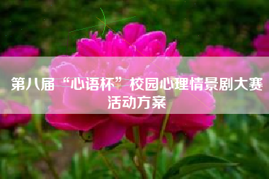 第八届“心语杯”校园心理情景剧大赛活动方案