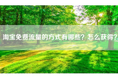 淘宝免费流量的方式有哪些？怎么获得？