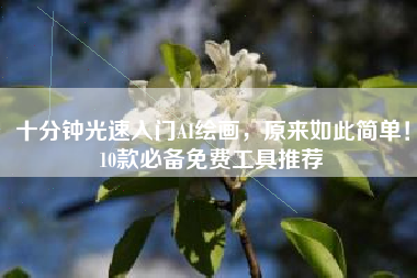 十分钟光速入门AI绘画，原来如此简单！10款必备免费工具推荐