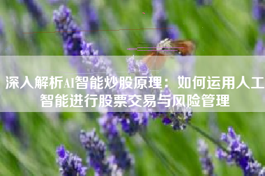 深入解析AI智能炒股原理：如何运用人工智能进行股票交易与风险管理