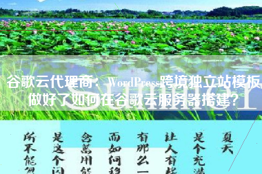谷歌云代理商：WordPress跨境独立站模板做好了如何在谷歌云服务器搭建？