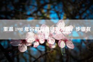 重温 1998 年谷歌蓝色链接外观，步骤在此