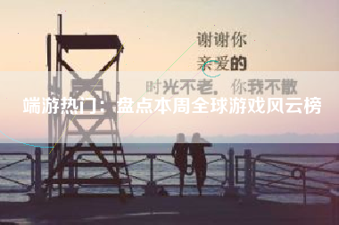 端游热门：盘点本周全球游戏风云榜