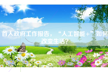 首入政府工作报告，“人工智能+”如何改变生活？