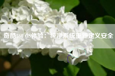 奇酷360 OS体验：纯净系统重新定义安全