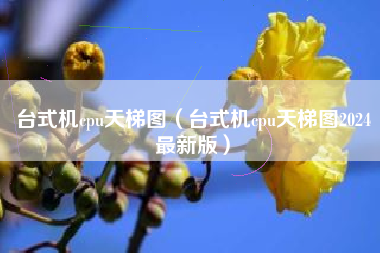 台式机cpu天梯图（台式机cpu天梯图2024最新版）