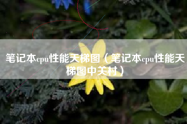 笔记本cpu性能天梯图（笔记本cpu性能天梯图中关村）