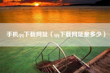 手机qq下载网址（qq下载网址是多少）