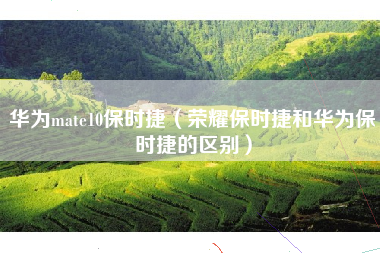华为mate10保时捷（荣耀保时捷和华为保时捷的区别）