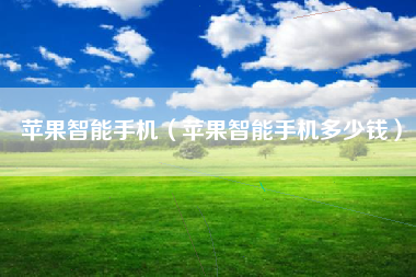 苹果智能手机（苹果智能手机多少钱）