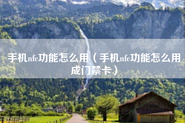 手机nfc功能怎么用（手机nfc功能怎么用成门禁卡）