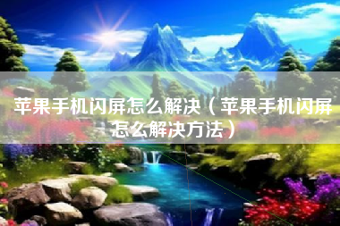 苹果手机闪屏怎么解决（苹果手机闪屏怎么解决方法）
