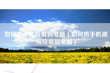 如何把手机投屏到电脑（如何将手机视频投屏到电脑）
