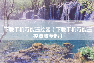 下载手机万能遥控器（下载手机万能遥控器收费吗）