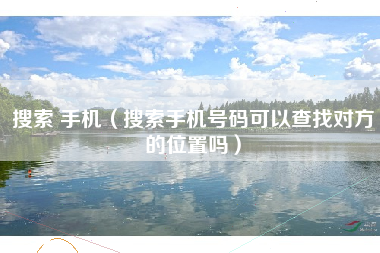 搜索 手机（搜索手机号码可以查找对方的位置吗）
